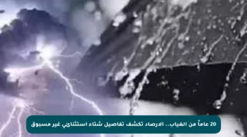 20 عاماً من الغياب.. الأرصاد تكشف تفاصيل شتاء استثنائي غير مسبوق